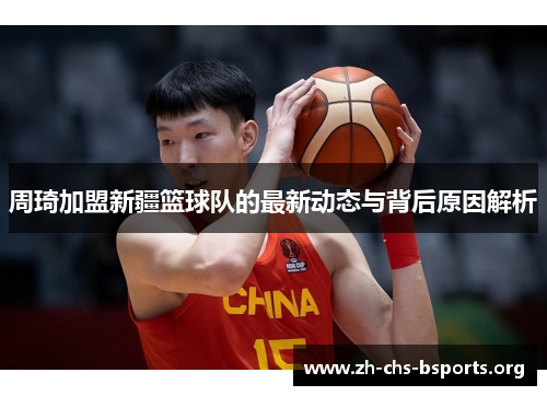 周琦加盟新疆篮球队的最新动态与背后原因解析