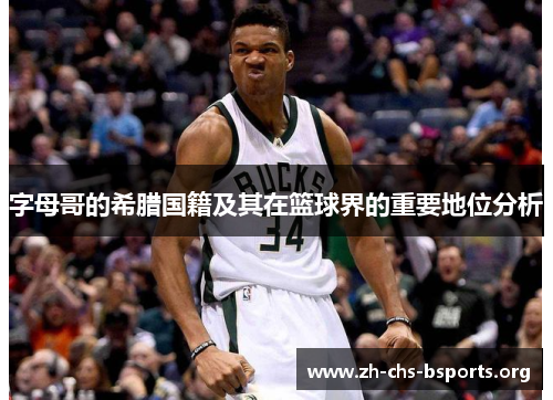 字母哥的希腊国籍及其在篮球界的重要地位分析