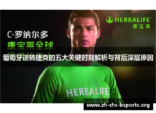 葡萄牙逆转捷克的五大关键时刻解析与背后深层原因 葡萄牙逆转捷克的五大关键时刻解析与背后深层原因