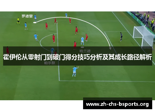霍伊伦从零射门到破门得分技巧分析及其成长路径解析