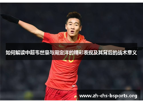 如何解读中超韦世豪与周定洋的精彩表现及其背后的战术意义