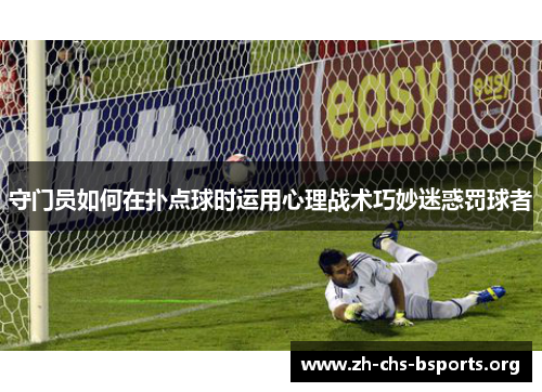 守门员如何在扑点球时运用心理战术巧妙迷惑罚球者