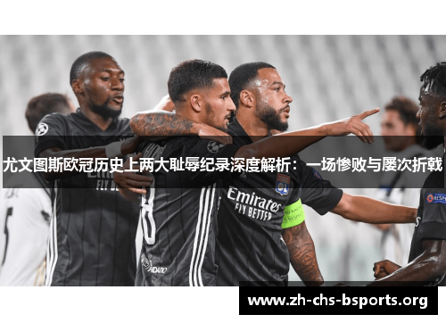 尤文图斯欧冠历史上两大耻辱纪录深度解析：一场惨败与屡次折戟