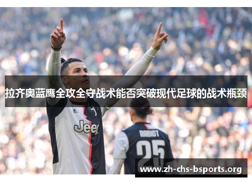 拉齐奥蓝鹰全攻全守战术能否突破现代足球的战术瓶颈 拉齐奥蓝鹰全攻全守战术能否突破现代足球的战术瓶颈