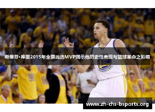 斯蒂芬·库里2015年全票当选MVP揭示他历史性表现与篮球革命之影响