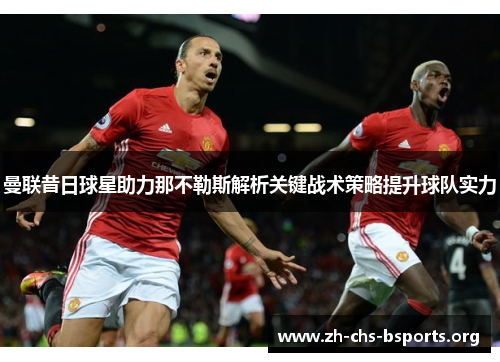 曼联昔日球星助力那不勒斯解析关键战术策略提升球队实力